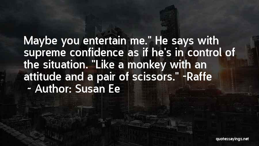 Susan Ee Quotes: Maybe You Entertain Me. He Says With Supreme Confidence As If He's In Control Of The Situation. Like A Monkey
