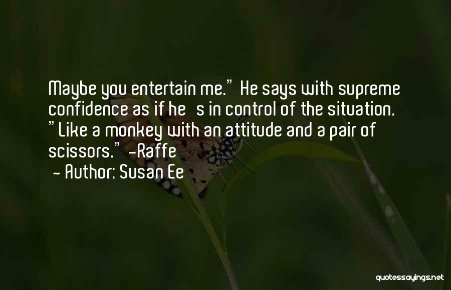 Susan Ee Quotes: Maybe You Entertain Me. He Says With Supreme Confidence As If He's In Control Of The Situation. Like A Monkey