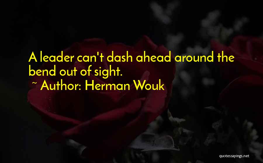 Herman Wouk Quotes: A Leader Can't Dash Ahead Around The Bend Out Of Sight.