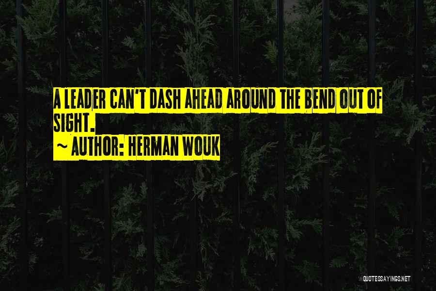 Herman Wouk Quotes: A Leader Can't Dash Ahead Around The Bend Out Of Sight.