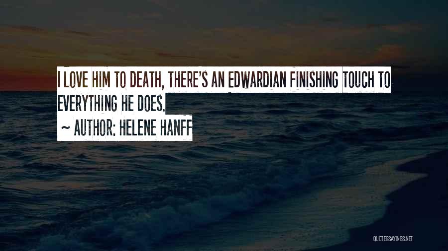 Helene Hanff Quotes: I Love Him To Death, There's An Edwardian Finishing Touch To Everything He Does.