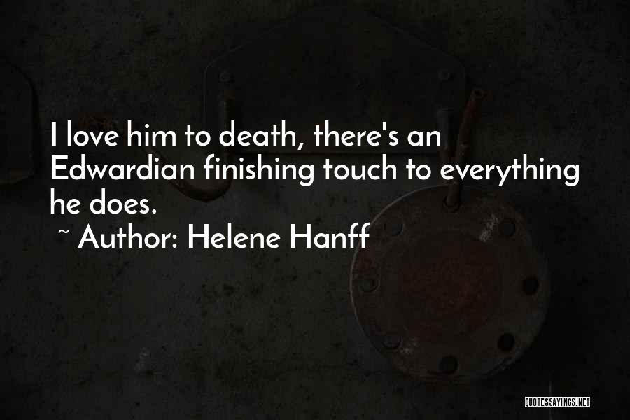 Helene Hanff Quotes: I Love Him To Death, There's An Edwardian Finishing Touch To Everything He Does.