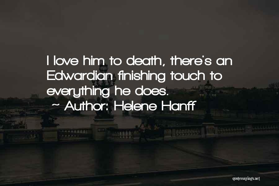 Helene Hanff Quotes: I Love Him To Death, There's An Edwardian Finishing Touch To Everything He Does.