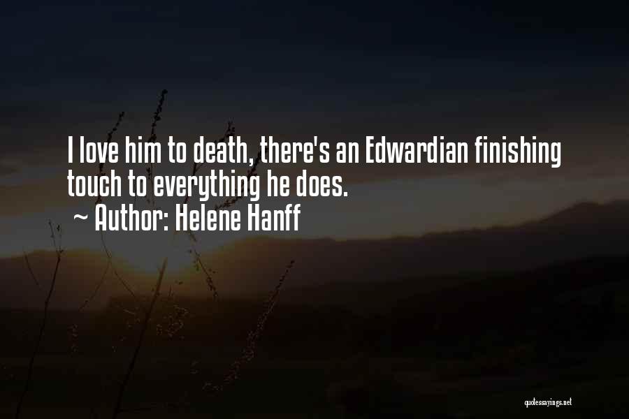 Helene Hanff Quotes: I Love Him To Death, There's An Edwardian Finishing Touch To Everything He Does.