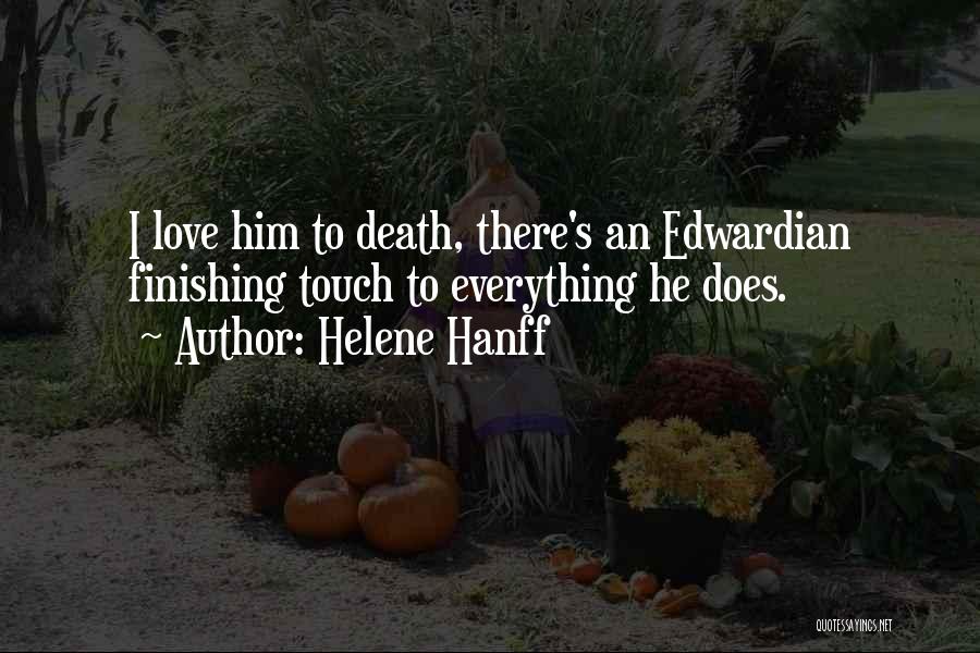 Helene Hanff Quotes: I Love Him To Death, There's An Edwardian Finishing Touch To Everything He Does.