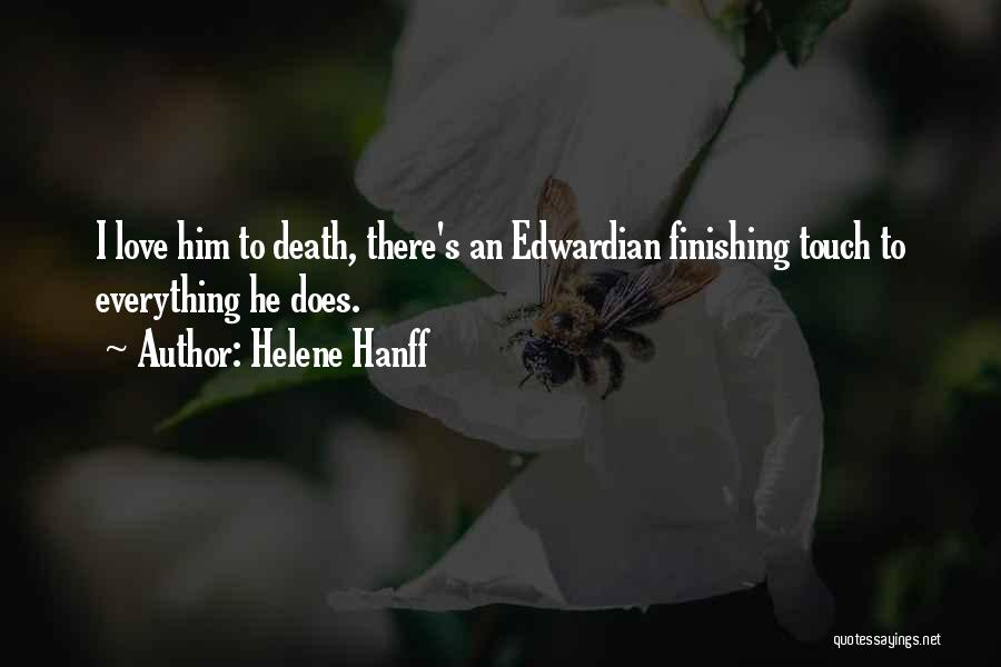 Helene Hanff Quotes: I Love Him To Death, There's An Edwardian Finishing Touch To Everything He Does.