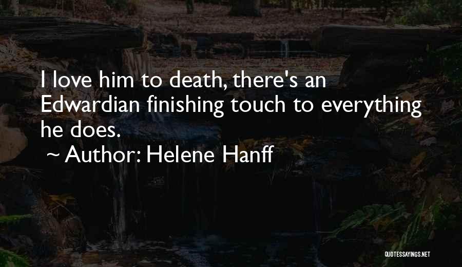 Helene Hanff Quotes: I Love Him To Death, There's An Edwardian Finishing Touch To Everything He Does.