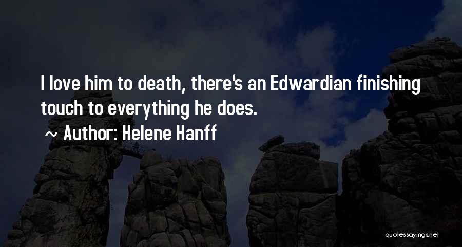 Helene Hanff Quotes: I Love Him To Death, There's An Edwardian Finishing Touch To Everything He Does.