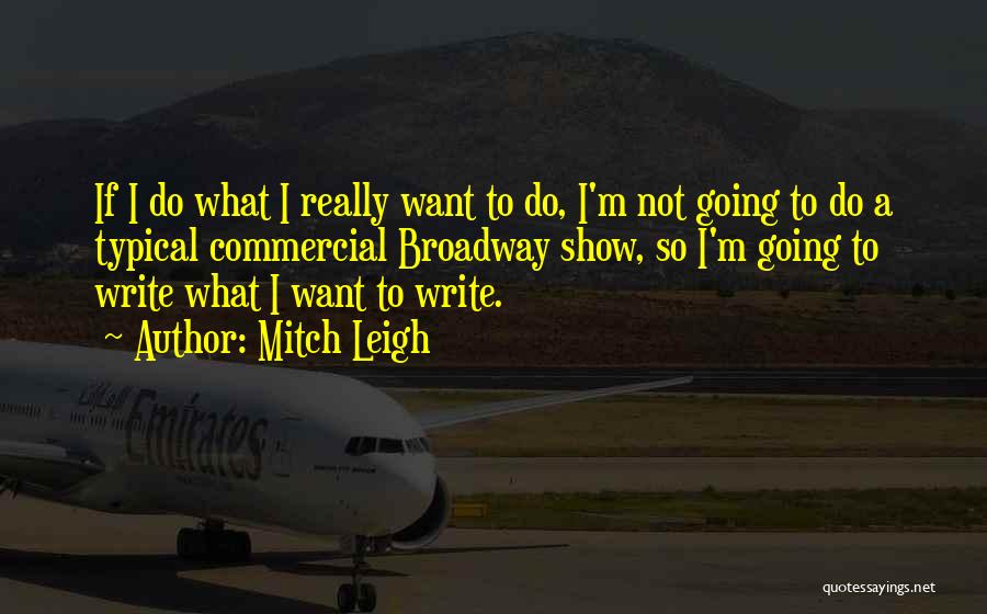 Mitch Leigh Quotes: If I Do What I Really Want To Do, I'm Not Going To Do A Typical Commercial Broadway Show, So