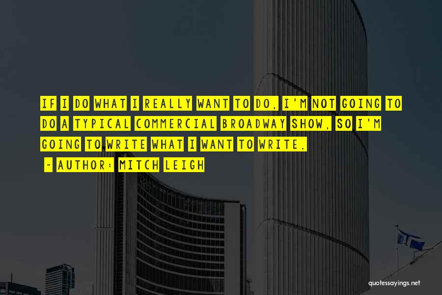 Mitch Leigh Quotes: If I Do What I Really Want To Do, I'm Not Going To Do A Typical Commercial Broadway Show, So