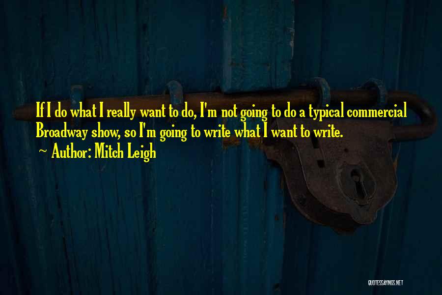 Mitch Leigh Quotes: If I Do What I Really Want To Do, I'm Not Going To Do A Typical Commercial Broadway Show, So