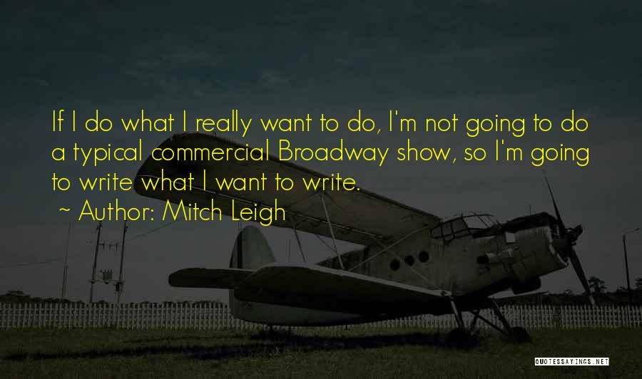 Mitch Leigh Quotes: If I Do What I Really Want To Do, I'm Not Going To Do A Typical Commercial Broadway Show, So