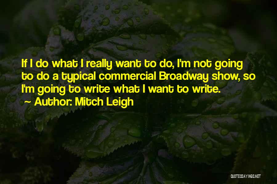 Mitch Leigh Quotes: If I Do What I Really Want To Do, I'm Not Going To Do A Typical Commercial Broadway Show, So