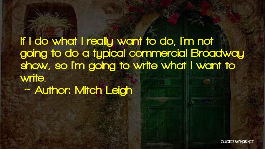 Mitch Leigh Quotes: If I Do What I Really Want To Do, I'm Not Going To Do A Typical Commercial Broadway Show, So