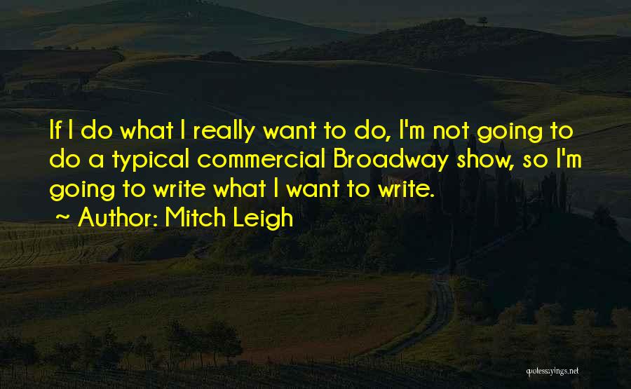 Mitch Leigh Quotes: If I Do What I Really Want To Do, I'm Not Going To Do A Typical Commercial Broadway Show, So