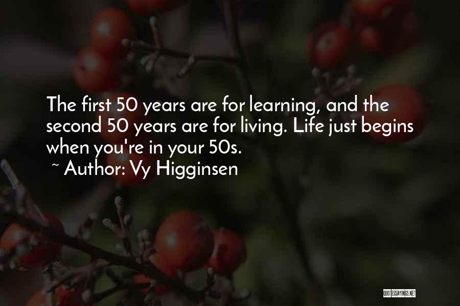 Vy Higginsen Quotes: The First 50 Years Are For Learning, And The Second 50 Years Are For Living. Life Just Begins When You're