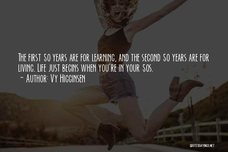 Vy Higginsen Quotes: The First 50 Years Are For Learning, And The Second 50 Years Are For Living. Life Just Begins When You're