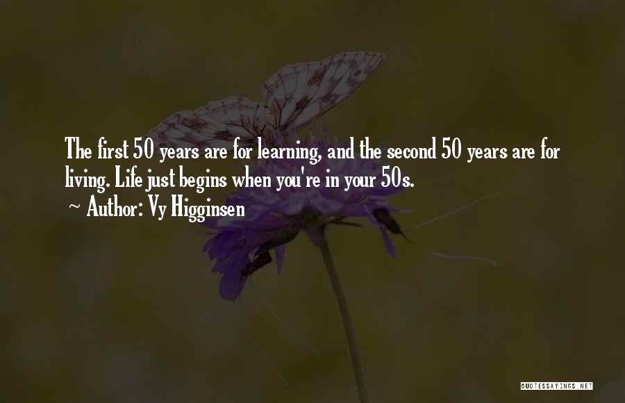 Vy Higginsen Quotes: The First 50 Years Are For Learning, And The Second 50 Years Are For Living. Life Just Begins When You're