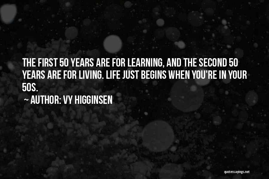 Vy Higginsen Quotes: The First 50 Years Are For Learning, And The Second 50 Years Are For Living. Life Just Begins When You're
