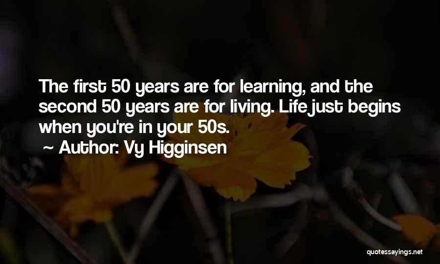 Vy Higginsen Quotes: The First 50 Years Are For Learning, And The Second 50 Years Are For Living. Life Just Begins When You're