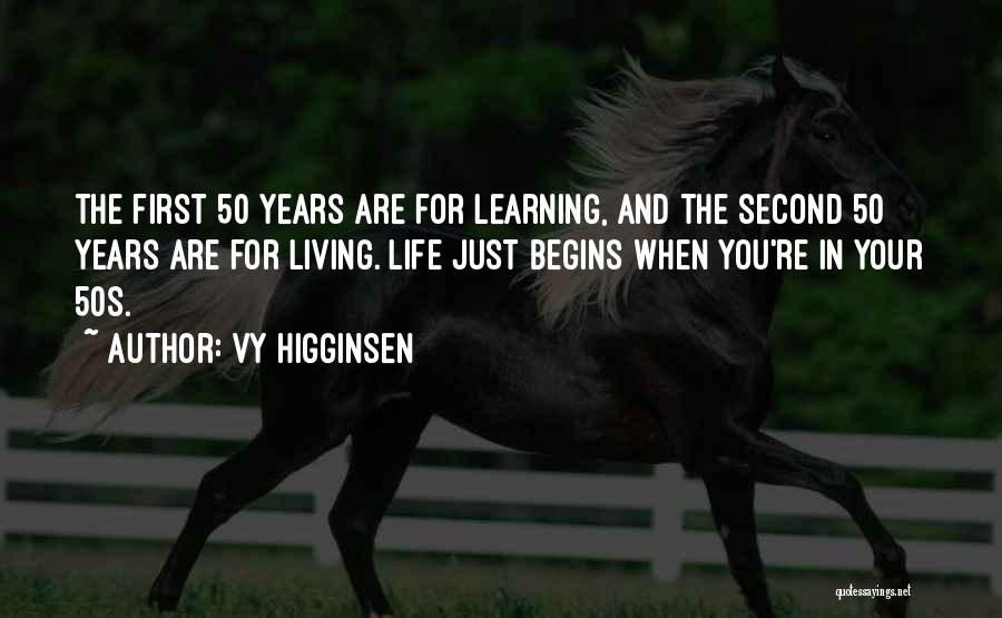 Vy Higginsen Quotes: The First 50 Years Are For Learning, And The Second 50 Years Are For Living. Life Just Begins When You're