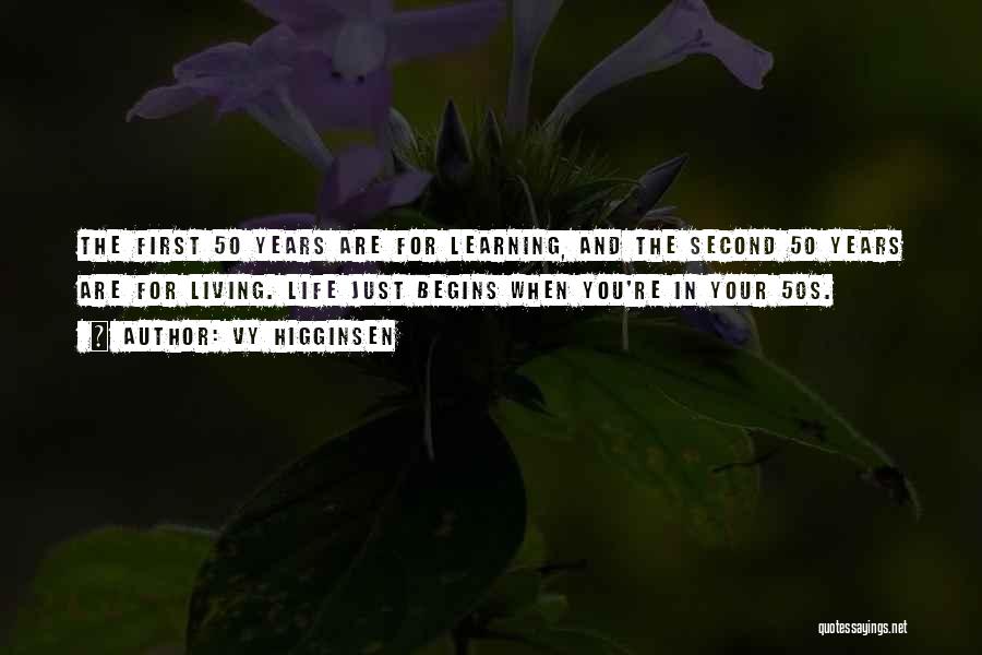 Vy Higginsen Quotes: The First 50 Years Are For Learning, And The Second 50 Years Are For Living. Life Just Begins When You're