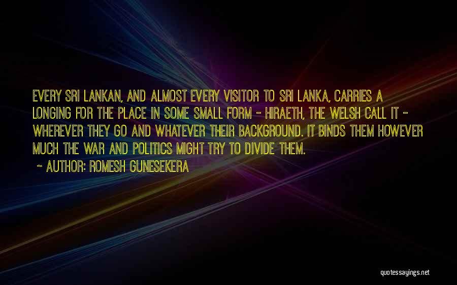 Romesh Gunesekera Quotes: Every Sri Lankan, And Almost Every Visitor To Sri Lanka, Carries A Longing For The Place In Some Small Form