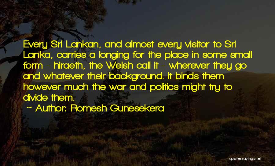 Romesh Gunesekera Quotes: Every Sri Lankan, And Almost Every Visitor To Sri Lanka, Carries A Longing For The Place In Some Small Form