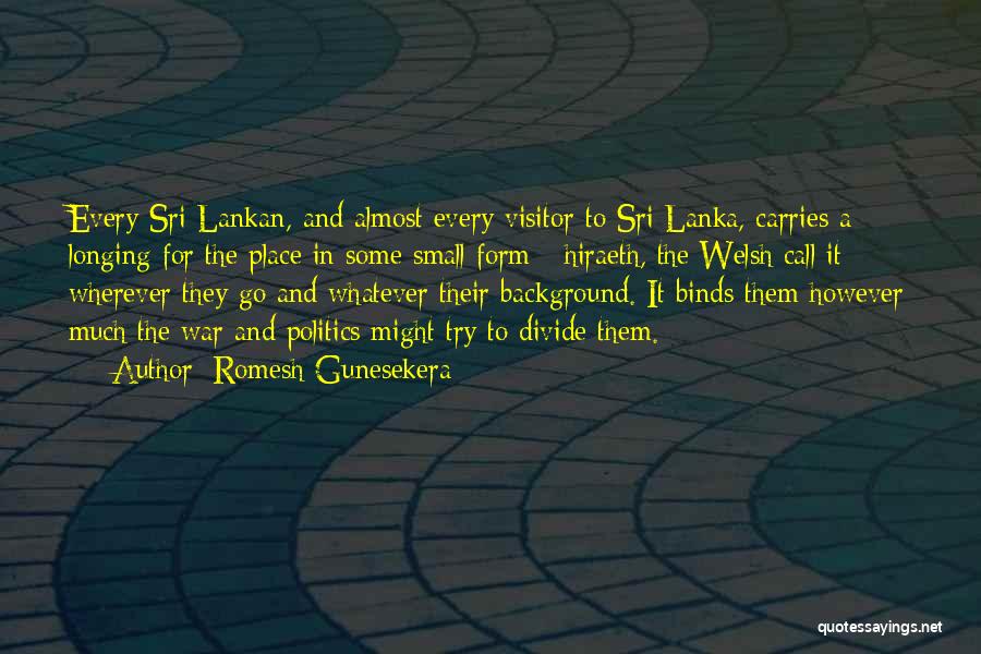 Romesh Gunesekera Quotes: Every Sri Lankan, And Almost Every Visitor To Sri Lanka, Carries A Longing For The Place In Some Small Form