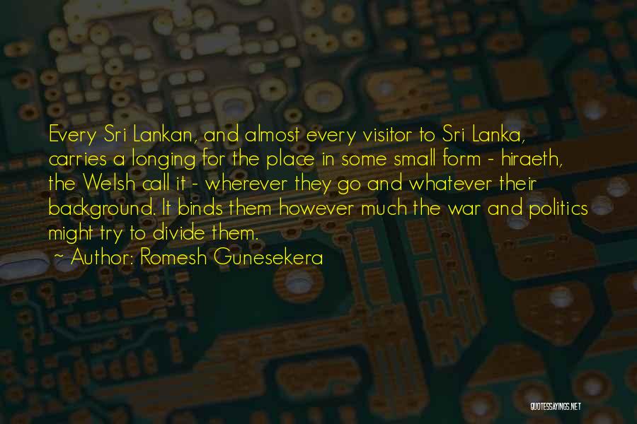 Romesh Gunesekera Quotes: Every Sri Lankan, And Almost Every Visitor To Sri Lanka, Carries A Longing For The Place In Some Small Form