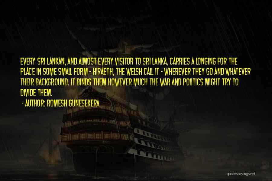 Romesh Gunesekera Quotes: Every Sri Lankan, And Almost Every Visitor To Sri Lanka, Carries A Longing For The Place In Some Small Form