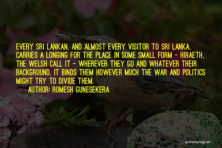 Romesh Gunesekera Quotes: Every Sri Lankan, And Almost Every Visitor To Sri Lanka, Carries A Longing For The Place In Some Small Form