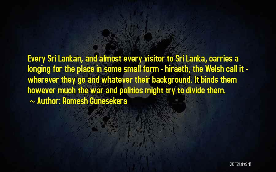 Romesh Gunesekera Quotes: Every Sri Lankan, And Almost Every Visitor To Sri Lanka, Carries A Longing For The Place In Some Small Form