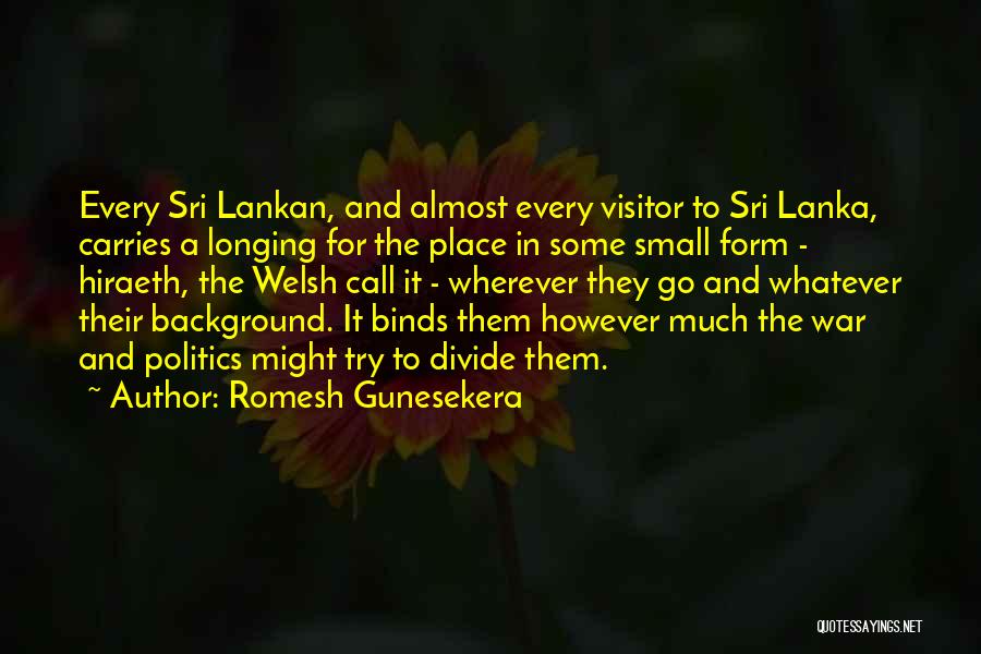 Romesh Gunesekera Quotes: Every Sri Lankan, And Almost Every Visitor To Sri Lanka, Carries A Longing For The Place In Some Small Form