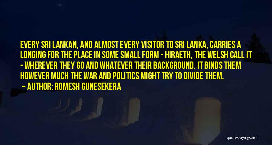 Romesh Gunesekera Quotes: Every Sri Lankan, And Almost Every Visitor To Sri Lanka, Carries A Longing For The Place In Some Small Form