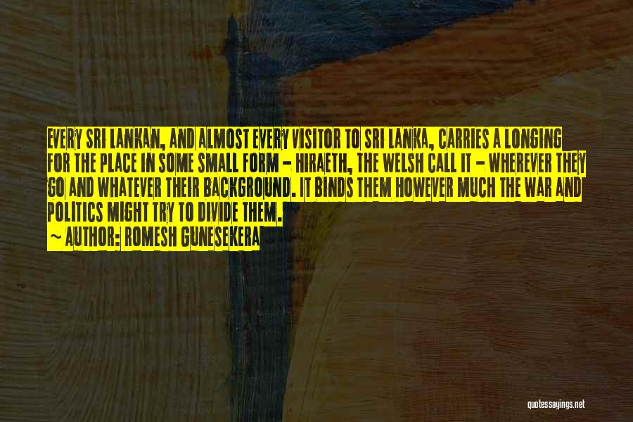 Romesh Gunesekera Quotes: Every Sri Lankan, And Almost Every Visitor To Sri Lanka, Carries A Longing For The Place In Some Small Form