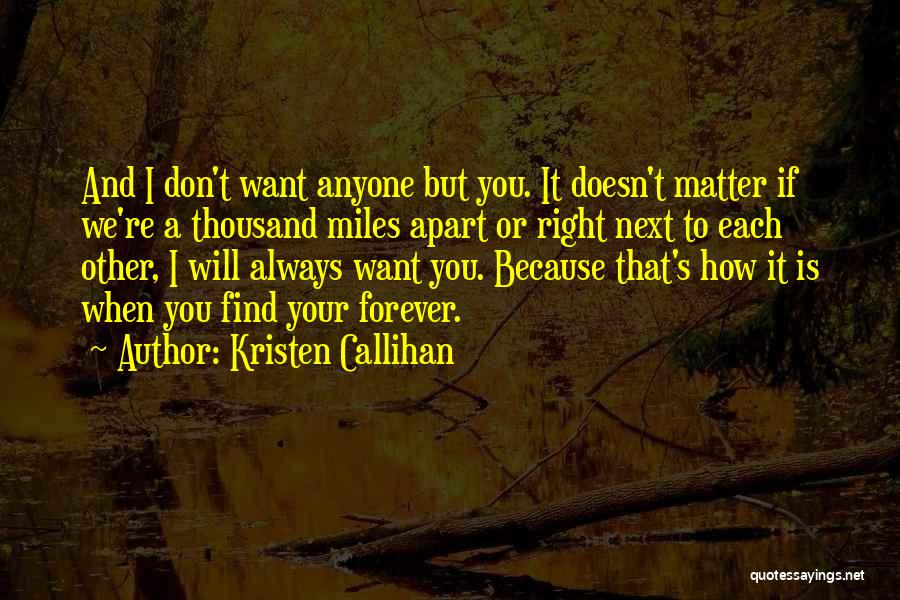 Kristen Callihan Quotes: And I Don't Want Anyone But You. It Doesn't Matter If We're A Thousand Miles Apart Or Right Next To