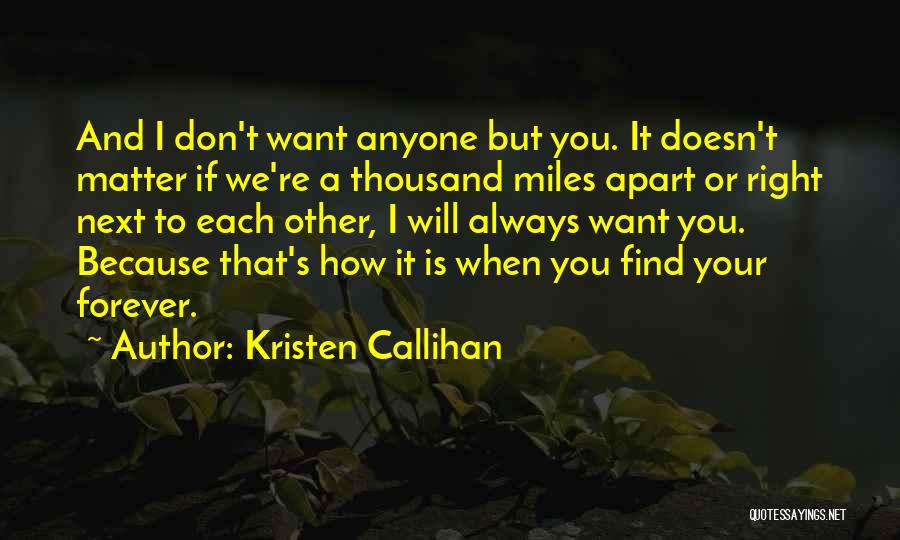 Kristen Callihan Quotes: And I Don't Want Anyone But You. It Doesn't Matter If We're A Thousand Miles Apart Or Right Next To