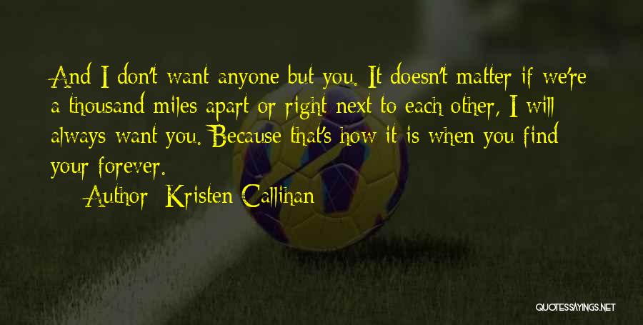 Kristen Callihan Quotes: And I Don't Want Anyone But You. It Doesn't Matter If We're A Thousand Miles Apart Or Right Next To