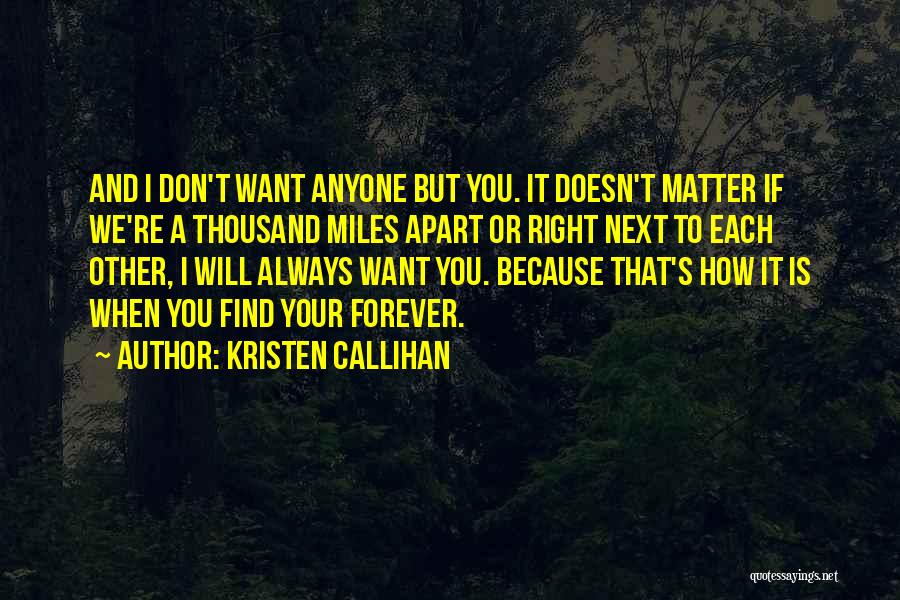 Kristen Callihan Quotes: And I Don't Want Anyone But You. It Doesn't Matter If We're A Thousand Miles Apart Or Right Next To