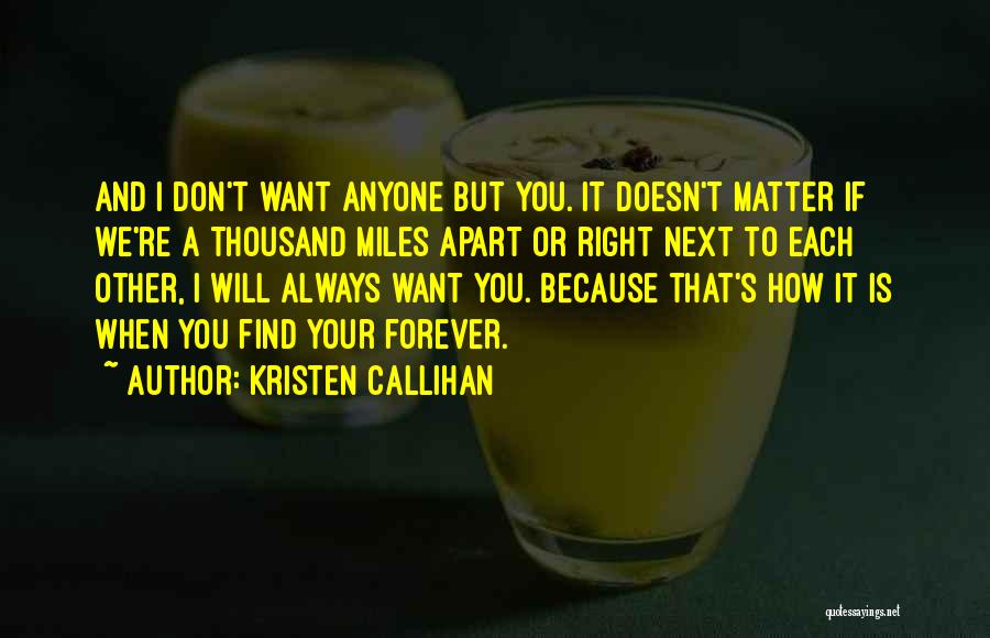 Kristen Callihan Quotes: And I Don't Want Anyone But You. It Doesn't Matter If We're A Thousand Miles Apart Or Right Next To