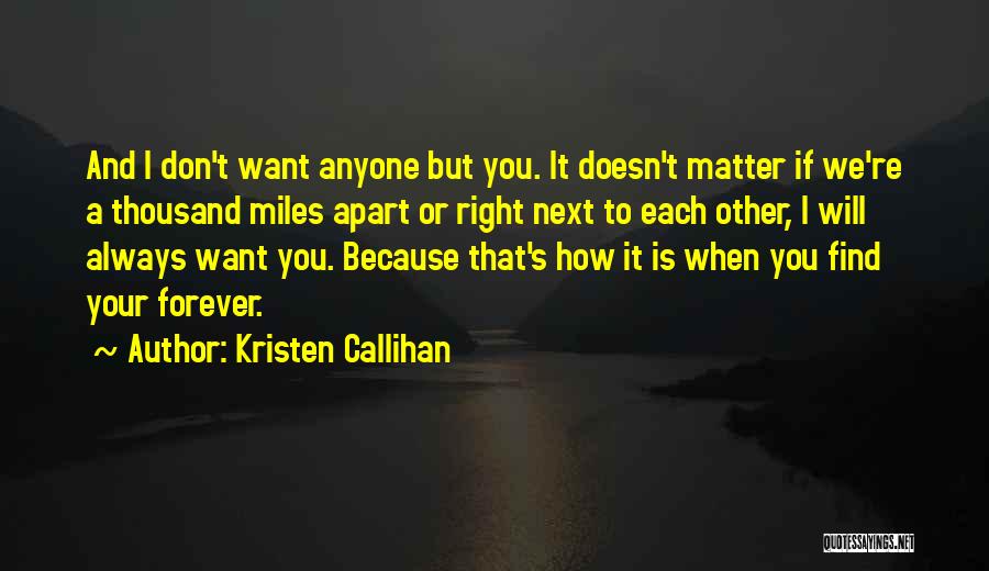 Kristen Callihan Quotes: And I Don't Want Anyone But You. It Doesn't Matter If We're A Thousand Miles Apart Or Right Next To