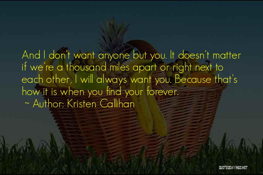 Kristen Callihan Quotes: And I Don't Want Anyone But You. It Doesn't Matter If We're A Thousand Miles Apart Or Right Next To