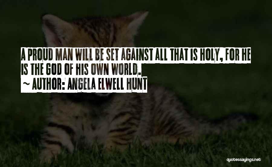 Angela Elwell Hunt Quotes: A Proud Man Will Be Set Against All That Is Holy, For He Is The God Of His Own World.