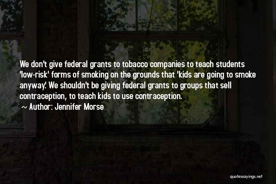 Jennifer Morse Quotes: We Don't Give Federal Grants To Tobacco Companies To Teach Students 'low-risk' Forms Of Smoking On The Grounds That 'kids