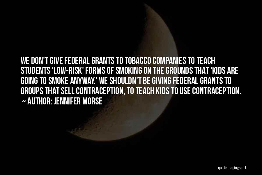Jennifer Morse Quotes: We Don't Give Federal Grants To Tobacco Companies To Teach Students 'low-risk' Forms Of Smoking On The Grounds That 'kids
