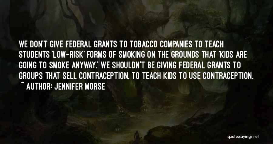 Jennifer Morse Quotes: We Don't Give Federal Grants To Tobacco Companies To Teach Students 'low-risk' Forms Of Smoking On The Grounds That 'kids