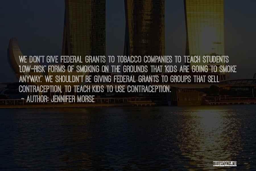 Jennifer Morse Quotes: We Don't Give Federal Grants To Tobacco Companies To Teach Students 'low-risk' Forms Of Smoking On The Grounds That 'kids