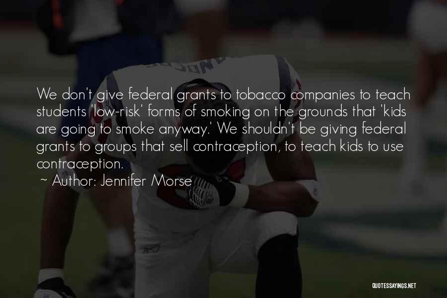 Jennifer Morse Quotes: We Don't Give Federal Grants To Tobacco Companies To Teach Students 'low-risk' Forms Of Smoking On The Grounds That 'kids