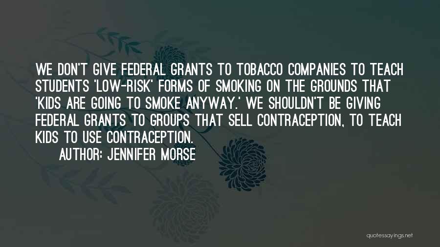 Jennifer Morse Quotes: We Don't Give Federal Grants To Tobacco Companies To Teach Students 'low-risk' Forms Of Smoking On The Grounds That 'kids